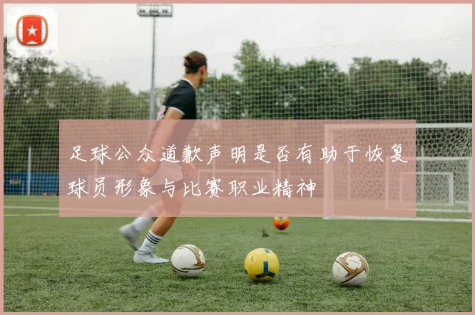 足球公众道歉声明是否有助于恢复球员形象与比赛职业精神